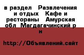  в раздел : Развлечения и отдых » Кафе и рестораны . Амурская обл.,Магдагачинский р-н